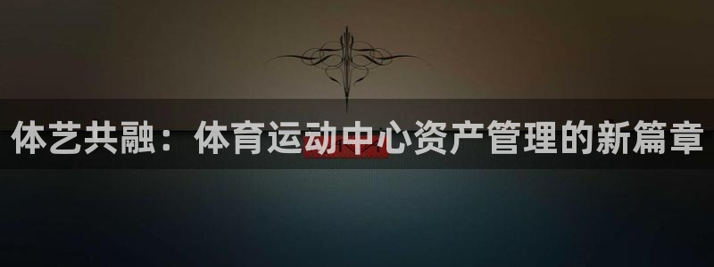 体艺共融：体育运动中心资产管理的新篇章