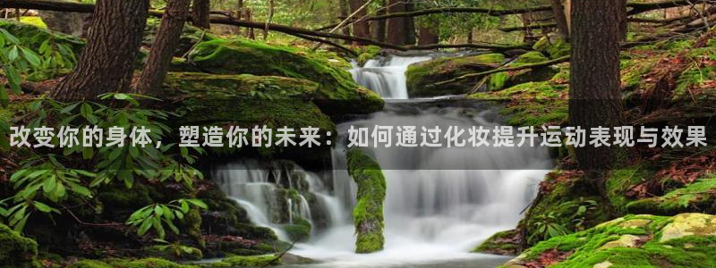 改变你的身体，塑造你的未来：如何通过化妆提升运动表现与效果