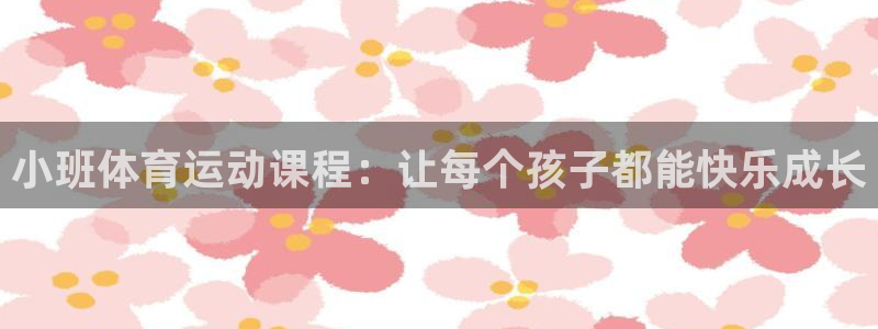 小班体育运动课程：让每个孩子都能快乐成长
