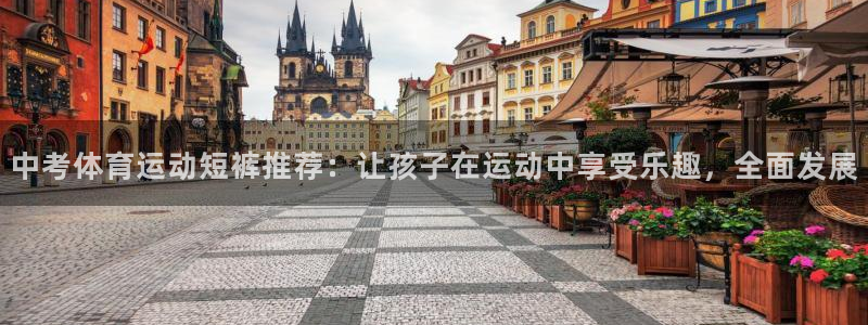 中考体育运动短裤推荐：让孩子在运动中享受乐趣，全面发展